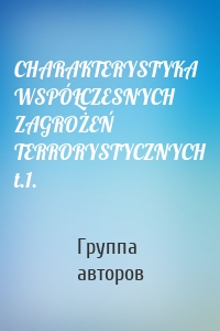 CHARAKTERYSTYKA WSPÓŁCZESNYCH ZAGROŻEŃ TERRORYSTYCZNYCH t.1.