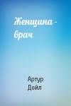 Артур Дойл - Женщина - врач