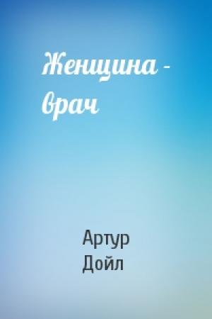 Обложка книги «Женщина - врач» — Артур Дойл