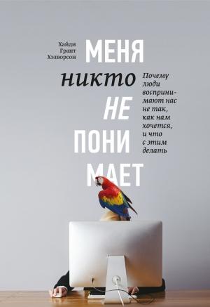 Обложка книги «Меня никто не понимает! Почему люди воспринимают нас не так, как нам хочется, и что с этим делать» — Хайди Грант Хэлворсон