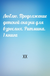 Люблю. Продолжение детской сказки для взрослых. Ритмика. 1 книга