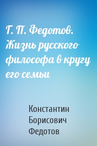 Г. П. Федотов. Жизнь русского философа в кругу его семьи