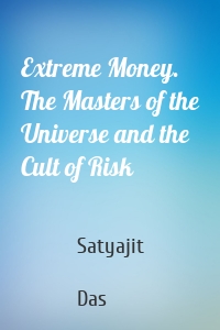 Extreme Money. The Masters of the Universe and the Cult of Risk