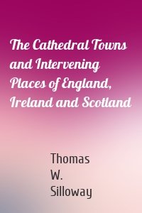 The Cathedral Towns and Intervening Places of England, Ireland and Scotland