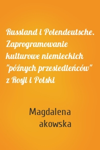 Russland i Polendeutsche. Zaprogramowanie kulturowe niemieckich "późnych przesiedleńców" z Rosji i Polski