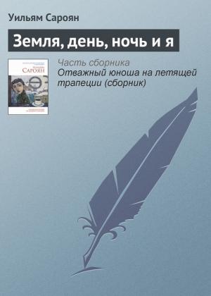 Обложка книги «Земля, день, ночь и я» — Уильям Сароян