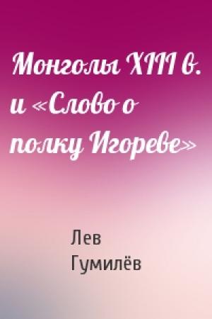 Обложка книги «Монголы XIII в. и «Слово о полку Игореве»» — Лев Николаевич Гумилёв