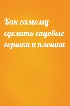 Обложка книги «Как самому сделать садовые горшки и плошки»