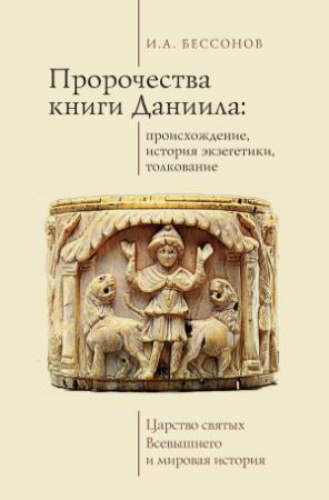 Обложка книги «Пророчества книги Даниила: происхождение, история экзегетики, толкование. Царство святых Всевышнего и мировая история» — Игорь Бессонов