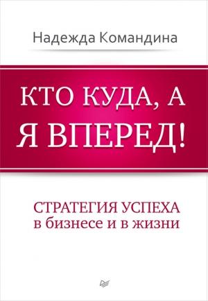Обложка книги «Кто куда, а я вперед! Стратегия успеха в бизнесе и в жизни» — Надежда Командина