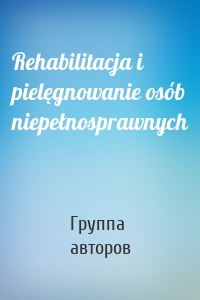 Rehabilitacja i pielęgnowanie osób niepełnosprawnych