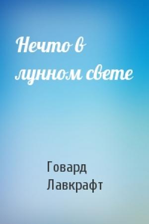 Обложка книги «Нечто в лунном свете» — Говард Лавкрафт
