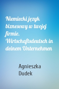 Niemiecki język biznesowy w twojej firmie. Wirtschaftsdeutsch in deinem Unternehmen