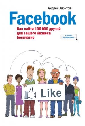 Обложка книги «Facebook: как найти 100 000 друзей для вашего бизнеса бесплатно» — Андрей Албитов