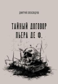 Дмитрий Александров - Тайный договор Пьера де Ф.