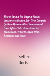 How to Land a Top-Paying Health insurance adjusters Job: Your Complete Guide to Opportunities, Resumes and Cover Letters, Interviews, Salaries, Promotions, What to Expect From Recruiters and More