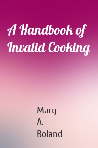 A Handbook of Invalid Cooking