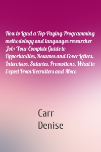 How to Land a Top-Paying Programming methodology and languages researcher Job: Your Complete Guide to Opportunities, Resumes and Cover Letters, Interviews, Salaries, Promotions, What to Expect From Recruiters and More