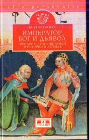 Обложка книги «Император, бог и дьявол: Фридрих II Гогенштауфен в истории и сказаниях» — Бруно Глогер
