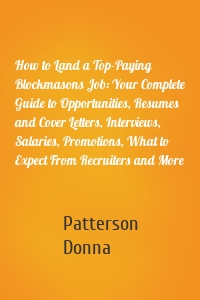 How to Land a Top-Paying Blockmasons Job: Your Complete Guide to Opportunities, Resumes and Cover Letters, Interviews, Salaries, Promotions, What to Expect From Recruiters and More