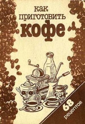 Обложка книги «Как приготовить кофе: 68 рецептов» — Сборник рецептов