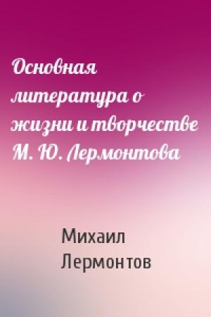 Обложка книги «Основная литература о жизни и творчестве М. Ю. Лермонтова» — Михаил Лермонтов