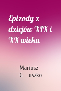 Epizody z dziejów XIX i XX wieku