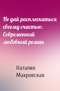 Не дай расплескаться своему счастью. Современный любовный роман