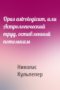 Opus astrologicum, или Астрологический труд, оставленный потомкам