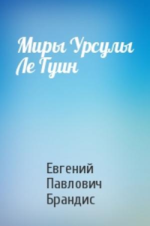 Обложка книги «Миры Урсулы Ле Гуин» — Евгений Брандис
