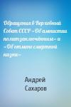 Андрей Сахаров - Обращения в Верховный Совет СССР «Об амнистии политзаключённым» и «Об отмене смертной казни»