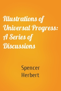 Illustrations of Universal Progress: A Series of Discussions