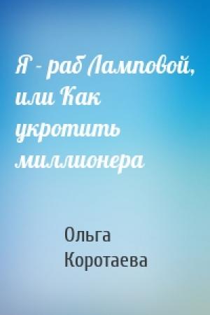 Обложка книги «Я - раб Ламповой, или Как укротить миллионера» — Ольга Коротаева