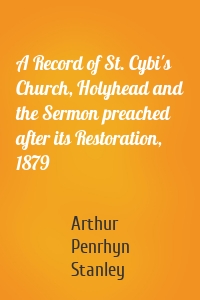 A Record of St. Cybi's Church, Holyhead and the Sermon preached after its Restoration, 1879