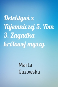 Detektywi z Tajemniczej 5. Tom 3. Zagadka królowej myszy