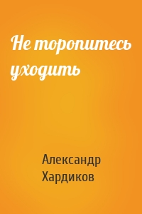 Не торопитесь уходить