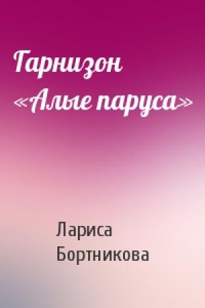 Обложка книги «Гарнизон «Алые паруса»» — Лариса Бортникова