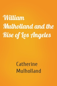 William Mulholland and the Rise of Los Angeles