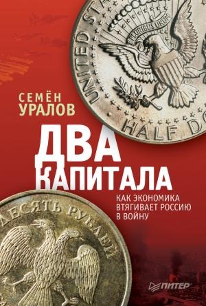 Обложка книги «Два капитала: как экономика втягивает Россию в войну» — Семен Уралов