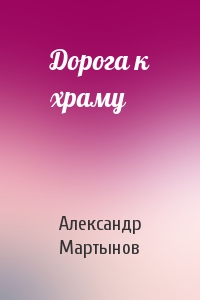 Александр Мартынов - Дорога к храму