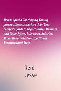 How to Land a Top-Paying Family preservation caseworkers Job: Your Complete Guide to Opportunities, Resumes and Cover Letters, Interviews, Salaries, Promotions, What to Expect From Recruiters and More