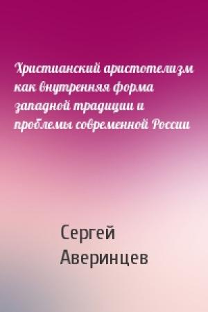 Обложка книги «Христианский аристотелизм как внутренняя форма западной традиции и проблемы современной России» — Сергей Аверинцев