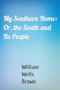 My Southern Home: Or, the South and Its People