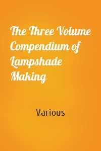The Three Volume Compendium of Lampshade Making