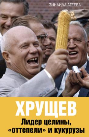Обложка книги «Хрущев. Лидер целины, «оттепели» и кукурузы» — Зинаида Агеева