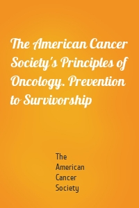 The American Cancer Society's Principles of Oncology. Prevention to Survivorship