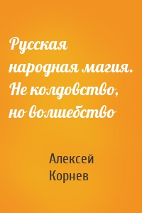 Русская народная магия. Не колдовство, но волшебство