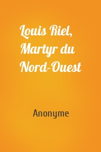 Louis Riel, Martyr du Nord-Ouest