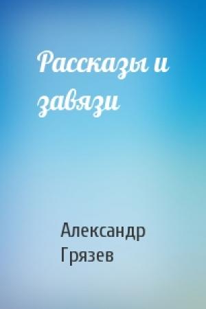 Обложка книги «Рассказы и завязи» — Александр Грязев