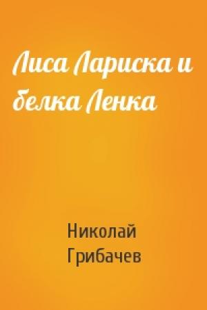 Обложка книги «Лиса Лариска и белка Ленка» — Николай Грибачев